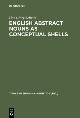 English Abstract Nouns as Conceptual Shells: From Corpus to Cognition (Topics in English Linguistics [TiEL], 34)