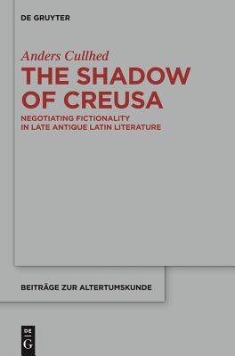 The Shadow of Creusa: Negotiating Fictionality in Late Antique Latin Literature (Beitrage zur Altertumskunde) [Hardcover] Cullhed, Anders and Knight, Michael