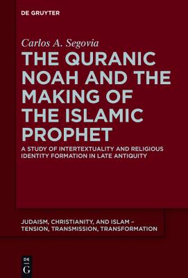 The Quranic Noah and the Making of the Islamic Prophet (Judaism, Christianity, and Islam - Tension, Transmission, Transformation) [Hardcover] Segovia, Carlos A.
