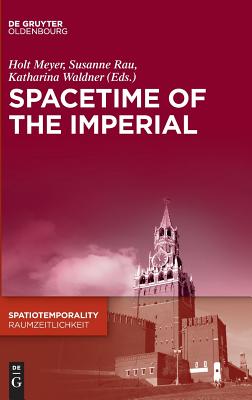 Spacetime of the Imperial (Spatiotemporality / Raumzeitlichkeit) (Spatiotemporality / Raumzeitlichkeit, 1) [Hardcover] Meyer, Holt; Rau, Susanne and Waldner, Katharina