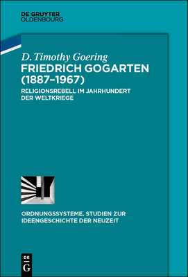 Friedrich Gogarten (1887-1967): Religionsrebell Im Jahrhundert Der Weltkriege (Ordnungssysteme) (German Edition) [Hardcover] Goering, D Timothy