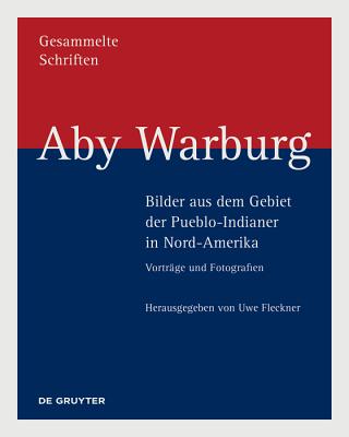 Aby Warburg Bilder aus dem Gebiet der Pueblo-Indianer in Nord-Amerika: Vortrge und Fotografien (German Edition)