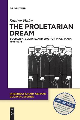 The Proletarian Dream: Socialism, Culture, and Emotion in Germany, 18631933 (Interdisciplinary German Cultural Studies, 23)