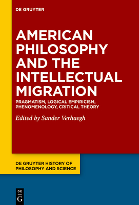 American Philosophy and the Intellectual Migration: Pragmatism, Logical Empiricism, Phenomenology, Critical Theory (De Gruyter History of Philosophy and Science, 1)