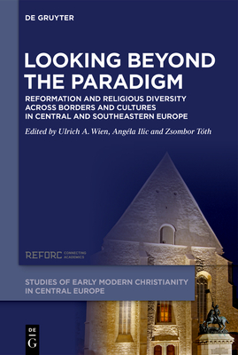 Looking Beyond the Paradigm: Reformation and Religious Diversity Across Borders and Cultures in Central and Southeastern Europe