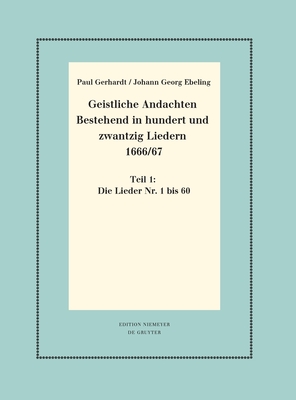 Geistliche Andachten Bestehend in Hundert Und Zwantzig Liedern 1666/67: Teil 1: Die Lieder Nr. 1 Bis 60