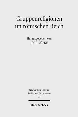 Gruppenreligionen Im Romischen Reich: Sozialformen, Grenzziehungen Und Leistungen (Studien Und Texte Zu Antike Und Christentum / Studies And Te) (German Edition) [Paperback] Rupke, Fellow and Chairman of the Research College Group Jorg