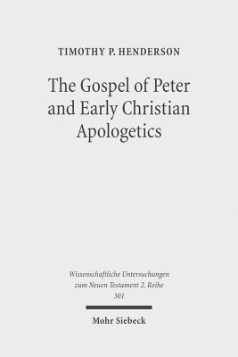 The Gospel of Peter and Early Christian Apologetics: Rewriting the Story of Jesus' Death, Burial, and Resurrection (Wissenschaftliche Untersuchungen Zum Neuen Testament 2.Reihe)