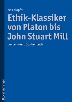 Ethik-Klassiker Von Platon Bis John Stuart Mill: Ein Lehr- Und Studienbuch (German Edition)