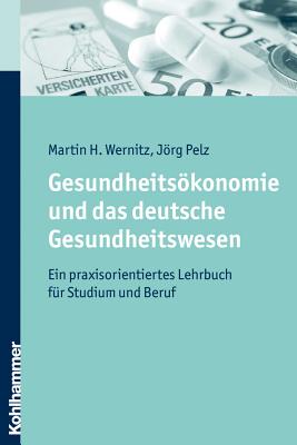 Gesundheitsokonomie Und Das Deutsche Gesundheitswesen: Ein Praxisorientiertes Lehrbuch Fur Studium Und Beruf (German Edition) [Paperback] Pelz, Jorg and Wernitz, Martin H