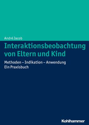 Interaktionsbeobachtung von Eltern und Kind: Methoden - Indikation - Anwendung Ein Praxisbuch (German Edition)