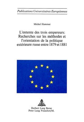 L'entente des trois empereurs: recherches sur les mthodes et l'orientation de la politique extrieure russe entre 1879 et 1881 (Europische . Universitaires Europennes) (French Edition)