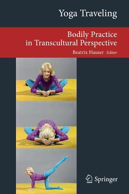 Yoga Traveling: Bodily Practice in Transcultural Perspective (Transcultural Research - Heidelberg Studies on Asia and Europe in a Global Context)