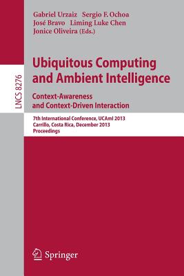 Ubiquitous Computing and Ambient Intelligence: Context-Awareness and Context-Driven Interaction: 7th International Conference, UCAmI 2013, Carrillo, . Applications, incl. Internet/Web, and HCI)