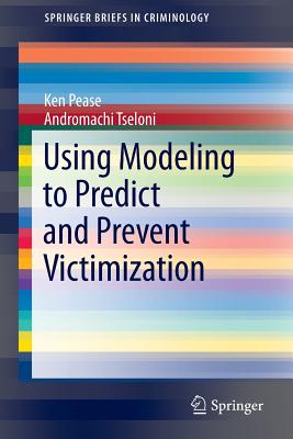Using Modeling to Predict and Prevent Victimization (SpringerBriefs in Criminology, 13)