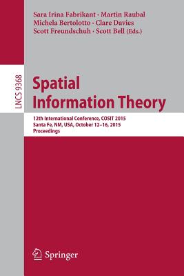 Spatial Information Theory: 12th International Conference, COSIT 2015, Santa Fe, NM, USA, October 12-16, 2015, Proceedings (Theoretical Computer Science and General Issues)