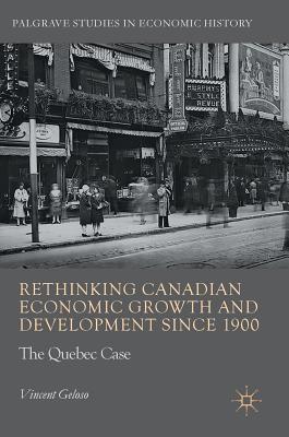 Rethinking Canadian Economic Growth and Development since 1900: The Quebec Case (Palgrave Studies in Economic History)