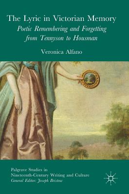 The Lyric in Victorian Memory: Poetic Remembering and Forgetting from Tennyson to Housman (Palgrave Studies in Nineteenth-Century Writing and Culture)