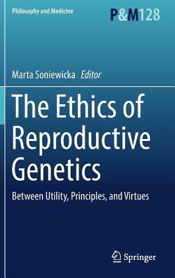 The Ethics of Reproductive Genetics: Between Utility, Principles, and Virtues (Philosophy and Medicine)