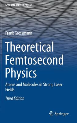 Theoretical Femtosecond Physics: Atoms and Molecules in Strong Laser Fields (Graduate Texts in Physics) Image for Theoretical Femtosecond Physics: Atoms and Molecules in Strong Laser Fields (Graduate Texts in Physics)