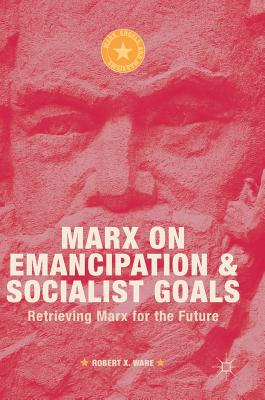 Marx on Emancipation and Socialist Goals: Retrieving Marx for the Future (Marx, Engels, and Marxisms)