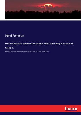 Louise de Keroualle, duchess of Portsmouth, 1649-1734: society in the court of Charles II.: Compiled from state papers preserved in the archives of th