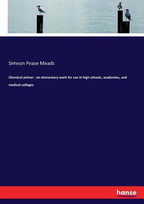 Image for Chemical primer: an elementary work for use in high schools, academies, and medical colleges Chemical primer: an elementary work for use in high schools, academies, and medical colleges