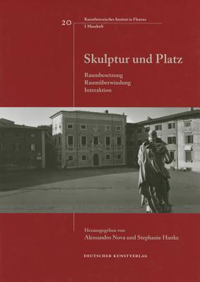 Skulptur und Platz: Raumbesetzung, Raumberwindung, Interaktion (Italienische Forschungen des Kunsthistorischen Institutes in Florenz, I Mandorli, 20)