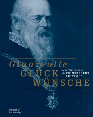 Glanzvolle Glckwnsche: Geburtstagsgaben fr Prinzregent Luitpold (German Edition)