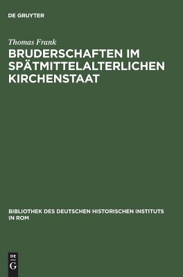 Bruderschaften im sptmittelalterlichen Kirchenstaat (Bibliothek des Deutschen Historischen Instituts in Rom) (German Edition) Frank, Thomas