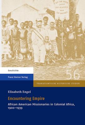 Encountering Empire: African American Missionaries in Colonial Africa, 1900-1939 (Transatlantische Historische Studien)