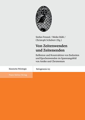 Von Zeitenwenden und Zeitenenden: Reflexion und Konstruktion von Endzeiten und Epochenwenden im Spannungsfeld von Antike und Christentum (Palingenesia) (German Edition)