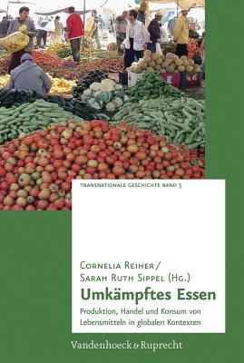 Umkmpftes Essen: Produktion, Handel und Konsum von Lebensmitteln in globalen Kontexten (Transnationale Geschichte, 3) (German Edition)