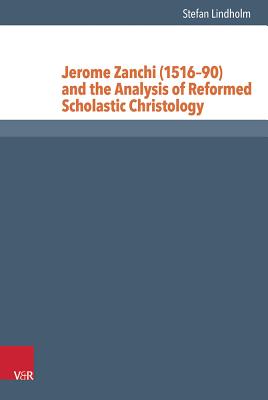 Jerome Zanchi (1516-90) and the Analysis of Reformed Scholastic Christology (Reformed Historical Theology)