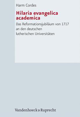 Hilaria evangelica academica: Das Reformationsjubilaum von 1717 an den deutschen lutherischen Universitaten (Forschungen zur Kirchen- und Dogmengeschichte) [Hardcover] Cordes, Harm