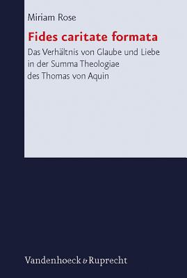 Fides caritate formata: Das Verhaltnis von Glaube und Liebe in der Summa Theologiae des Thomas von Aquin (Forschungen zur systematischen und okumenischen Theologie) [Hardcover] Rose, Miriam