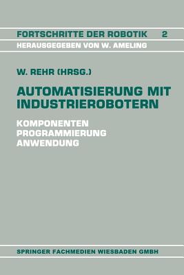 Automatisierung mit Industrierobotern: Komponenten, Programmierung, Anwendung. Referate der Fachtagung Automatisierung mit Industrierobotern (Fortschritte der Robotik, 2) (German Edition)