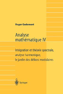 Analyse Mathematique IV: Integration et Theorie Spectrale, Analyse Harmonique, Le Jardin Des Delices Modulaires