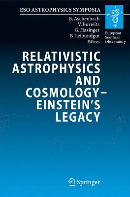 Relativistic Astrophysics and Cosmology Einsteins Legacy: Proceedings of the MPE/USM/MPA/ESO Joint Astronomy Conference Held in Munich, Germany, 7-11 November 2005 (ESO Astrophysics Symposia)