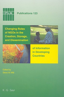 Changing Roles of NGOs in the Creation, Storage, and Dissemination of Information in Developing Countries (IFLA Publications, 123)