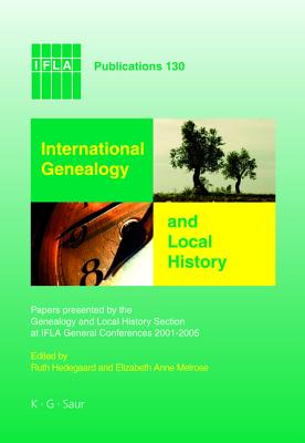 International Genealogy and Local History: Papers presented by the Genealogy and Local History Section at IFLA General Conferences 2001-2005 (IFLA Publications, 130)