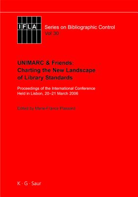 UNIMARC & Friends: Charting the New Landscape of Library Standards: Proceedings of the International Conference Held in Lisbon, 20-21 March 2006 (IFLA Series on Bibliographic Control, 30)