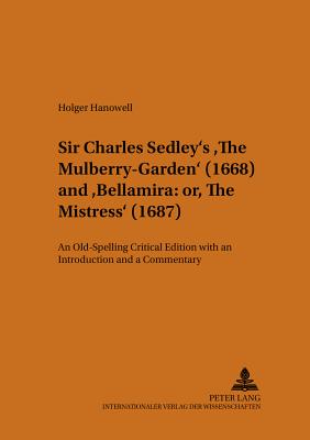 Sir Charles Sedleys The Mulberry-Garden (1668) and Bellamira: or, The Mistress (1687): An Old-Spelling Critical Edition with an Introduction and . / Mnster Monographs on English Literature)