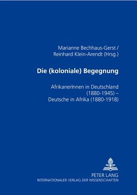 Die (koloniale) Begegnung: AfrikanerInnen in Deutschland 1880-1945 - Deutsche in Afrika 1880-1918 (German Edition)
