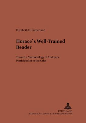 Horaces Well-Trained Reader: Toward a Methodology of Audience Participation in the Odes (Studien zur klassischen Philologie)