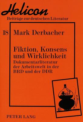 Fiktion, Konsens und Wirklichkeit: Dokumentarliteratur der Arbeitswelt in der BRD und der DDR (Helicon - Beitrge zur deutschen Literatur) (German Edition)