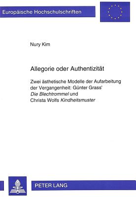 Allegorie oder Authentizitt: Zwei sthetische Modelle der Aufarbeitung der Vergangenheit:- Gnter Grass' Die Blechtrommel und Christa Wolfs . Universitaires Europennes) (German Edition)
