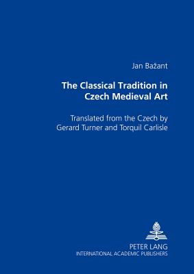 The Classical Tradition in Czech Medieval Art: Translated from the Czech by Gerard Turner and Torquil Carlisle