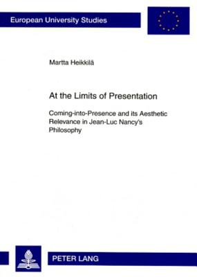 At the Limits of Presentation: Coming-into-Presence and its Aesthetic Relevance in Jean-Luc Nancy's Philosophy (Europ ische Hochschulschriften / . / Publications Universitaires Europ ennes)