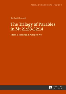 The Trilogy of Parables in Mt 21:28-22:14: From a Matthean Perspective (African Theological Studies / Etudes Thologiques Africaines)